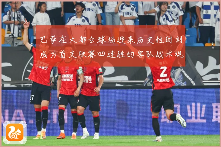 巴萨在大都会球场迎来历史性时刻成为首支联赛四连胜的客队战术观察：最新赛事动态与深度分析