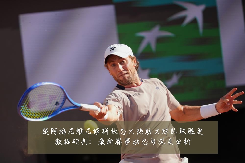 楚阿梅尼维尼修斯状态火热助力球队取胜更数据研判:最新赛事动态与深度分析