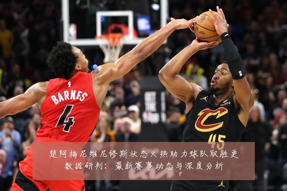 楚阿梅尼维尼修斯状态火热助力球队取胜更数据研判：最新赛事动态与深度分析