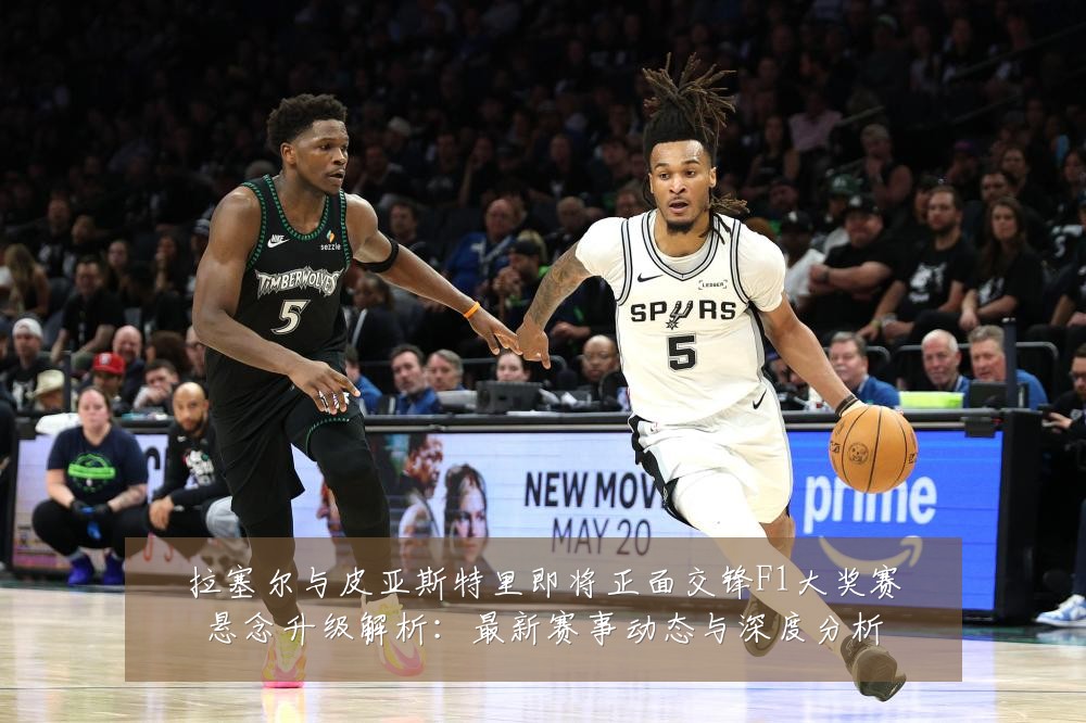 拉塞尔与皮亚斯特里即将正面交锋F1大奖赛悬念升级解析:最新赛事动态与深度分析